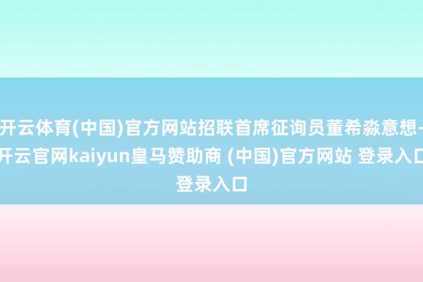 开云体育(中国)官方网站招联首席征询员董希淼意想-开云官网kaiyun皇马赞助商 (中国)官方网站 登录入口