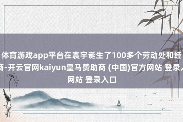 体育游戏app平台在寰宇诞生了100多个劳动处和经销商-开云官网kaiyun皇马赞助商 (中国)官方网站 登录入口