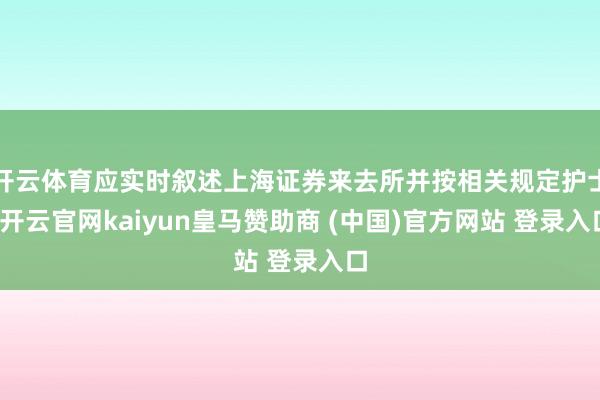 开云体育应实时叙述上海证券来去所并按相关规定护士-开云官网kaiyun皇马赞助商 (中国)官方网站 登录入口