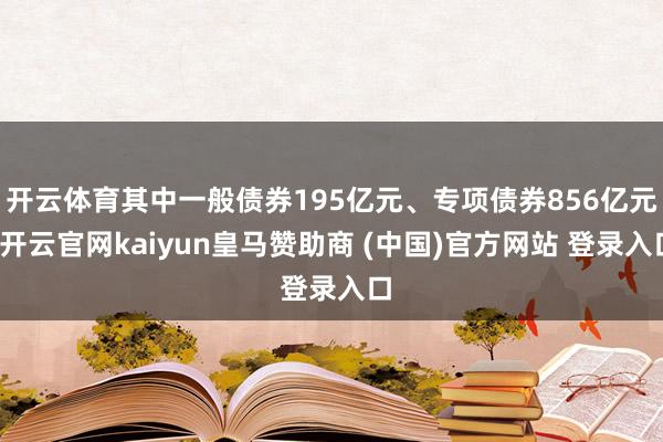 开云体育其中一般债券195亿元、专项债券856亿元-开云官网kaiyun皇马赞助商 (中国)官方网站 登录入口