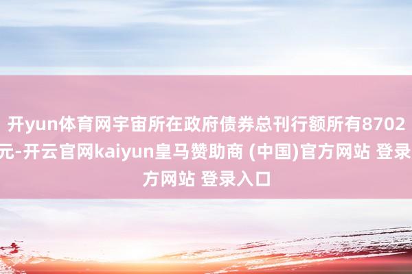 开yun体育网宇宙所在政府债券总刊行额所有87023亿元-开云官网kaiyun皇马赞助商 (中国)官方网站 登录入口