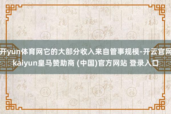 开yun体育网它的大部分收入来自管事规模-开云官网kaiyun皇马赞助商 (中国)官方网站 登录入口