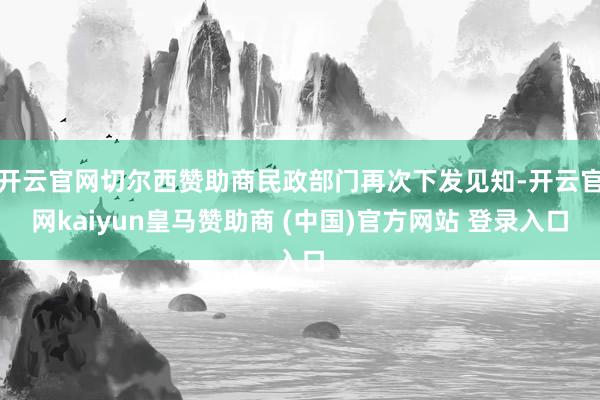 开云官网切尔西赞助商民政部门再次下发见知-开云官网kaiyun皇马赞助商 (中国)官方网站 登录入口