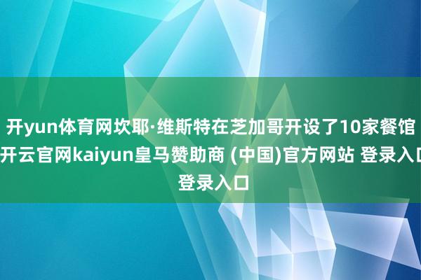 开yun体育网坎耶·维斯特在芝加哥开设了10家餐馆-开云官网kaiyun皇马赞助商 (中国)官方网站 登录入口