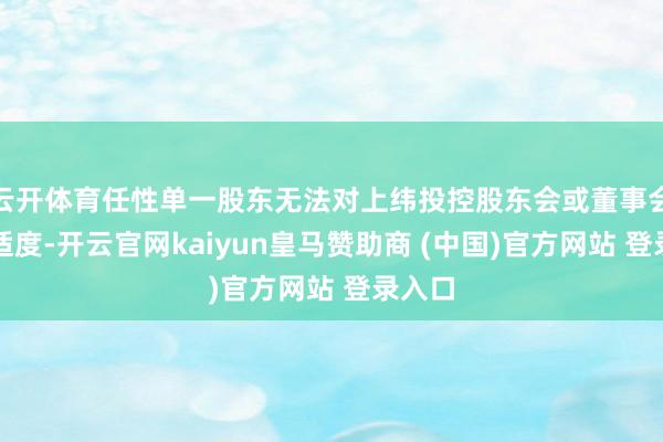 云开体育任性单一股东无法对上纬投控股东会或董事会形成适度-开云官网kaiyun皇马赞助商 (中国)官方网站 登录入口