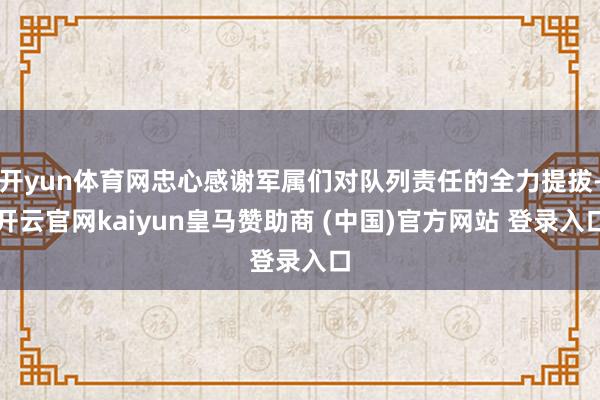 开yun体育网忠心感谢军属们对队列责任的全力提拔-开云官网kaiyun皇马赞助商 (中国)官方网站 登录入口