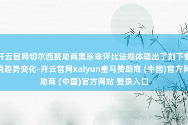 开云官网切尔西赞助商黑珍珠评比法规体现出了刻下餐饮商场的花消趋势变化-开云官网kaiyun皇马赞助商 (中国)官方网站 登录入口