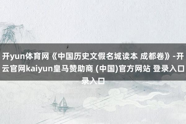 开yun体育网《中国历史文假名城读本 成都卷》-开云官网kaiyun皇马赞助商 (中国)官方网站 登录入口