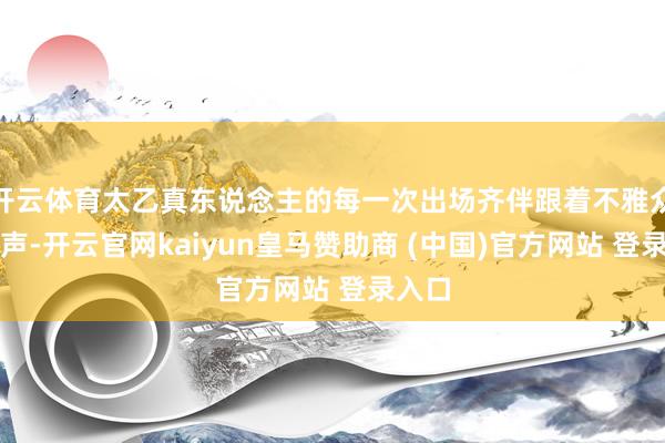 开云体育太乙真东说念主的每一次出场齐伴跟着不雅众的笑声-开云官网kaiyun皇马赞助商 (中国)官方网站 登录入口
