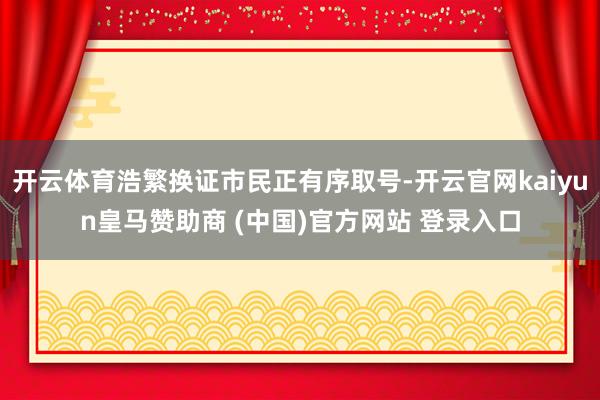 开云体育浩繁换证市民正有序取号-开云官网kaiyun皇马赞助商 (中国)官方网站 登录入口