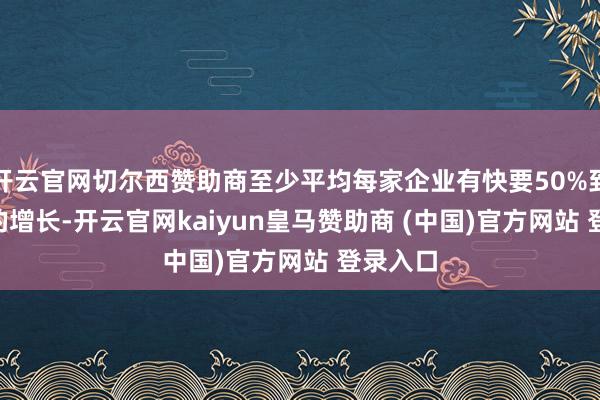 开云官网切尔西赞助商至少平均每家企业有快要50%到100%的增长-开云官网kaiyun皇马赞助商 (中国)官方网站 登录入口