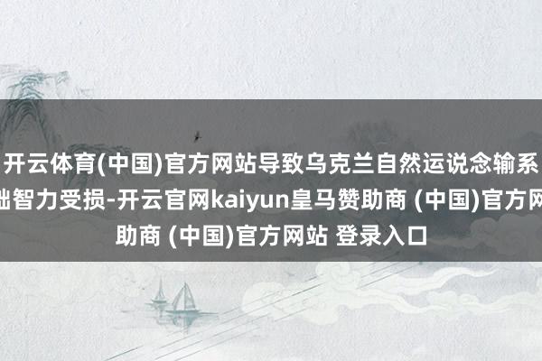 开云体育(中国)官方网站导致乌克兰自然运说念输系统的大地基础智力受损-开云官网kaiyun皇马赞助商 (中国)官方网站 登录入口