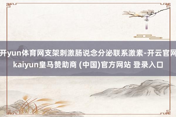 开yun体育网支架刺激肠说念分泌联系激素-开云官网kaiyun皇马赞助商 (中国)官方网站 登录入口
