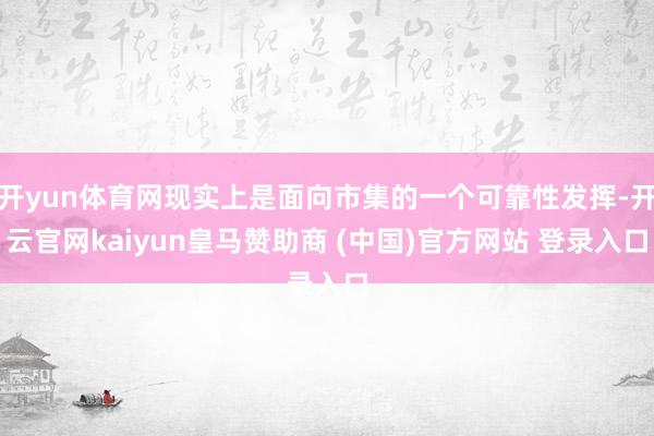 开yun体育网现实上是面向市集的一个可靠性发挥-开云官网kaiyun皇马赞助商 (中国)官方网站 登录入口