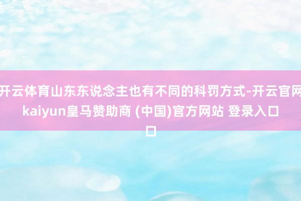 开云体育山东东说念主也有不同的科罚方式-开云官网kaiyun皇马赞助商 (中国)官方网站 登录入口