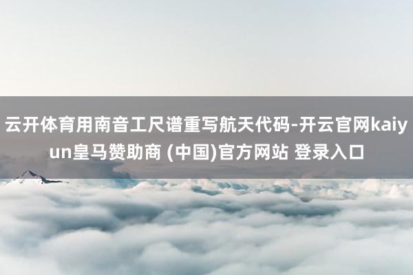 云开体育用南音工尺谱重写航天代码-开云官网kaiyun皇马赞助商 (中国)官方网站 登录入口