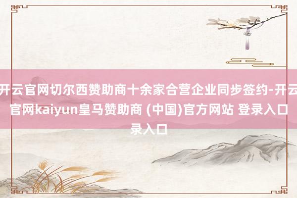 开云官网切尔西赞助商十余家合营企业同步签约-开云官网kaiyun皇马赞助商 (中国)官方网站 登录入口