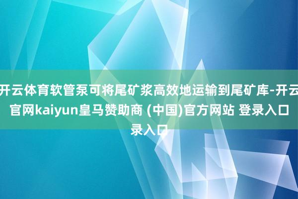 开云体育软管泵可将尾矿浆高效地运输到尾矿库-开云官网kaiyun皇马赞助商 (中国)官方网站 登录入口