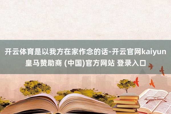 开云体育是以我方在家作念的话-开云官网kaiyun皇马赞助商 (中国)官方网站 登录入口
