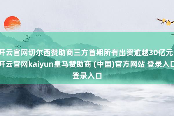开云官网切尔西赞助商三方首期所有出资逾越30亿元-开云官网kaiyun皇马赞助商 (中国)官方网站 登录入口