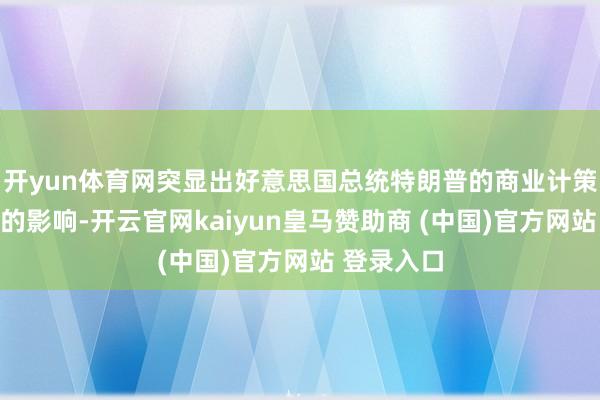 开yun体育网突显出好意思国总统特朗普的商业计策对该行业的影响-开云官网kaiyun皇马赞助商 (中国)官方网站 登录入口