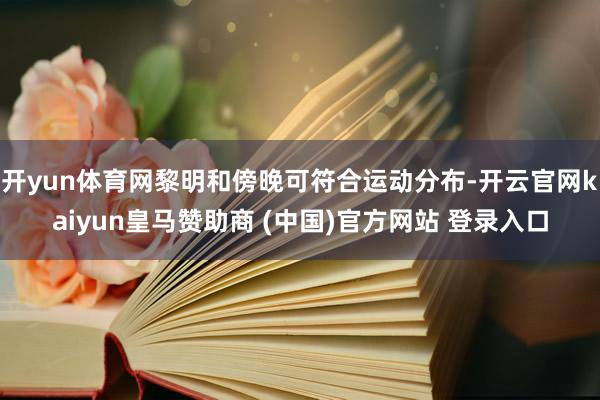 开yun体育网黎明和傍晚可符合运动分布-开云官网kaiyun皇马赞助商 (中国)官方网站 登录入口