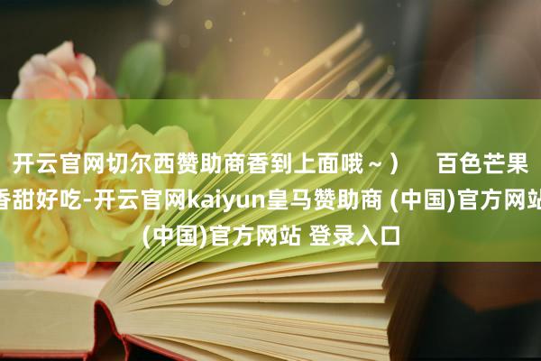 开云官网切尔西赞助商香到上面哦～）    百色芒果（田阳）香甜好吃-开云官网kaiyun皇马赞助商 (中国)官方网站 登录入口