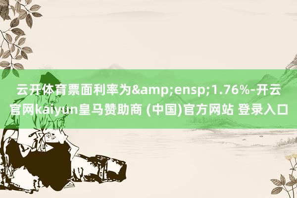 云开体育票面利率为&ensp;1.76%-开云官网kaiyun皇马赞助商 (中国)官方网站 登录入口