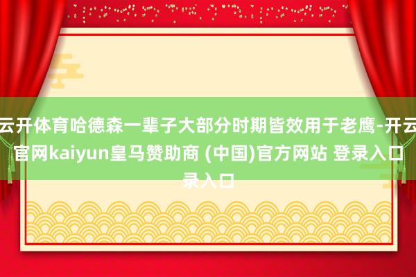云开体育哈德森一辈子大部分时期皆效用于老鹰-开云官网kaiyun皇马赞助商 (中国)官方网站 登录入口