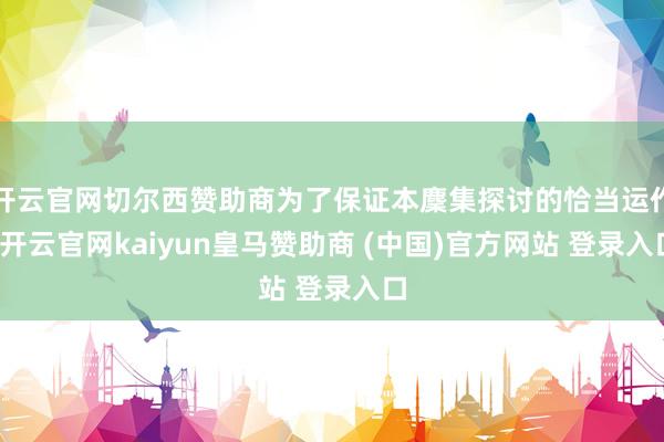 开云官网切尔西赞助商为了保证本麇集探讨的恰当运作-开云官网kaiyun皇马赞助商 (中国)官方网站 登录入口