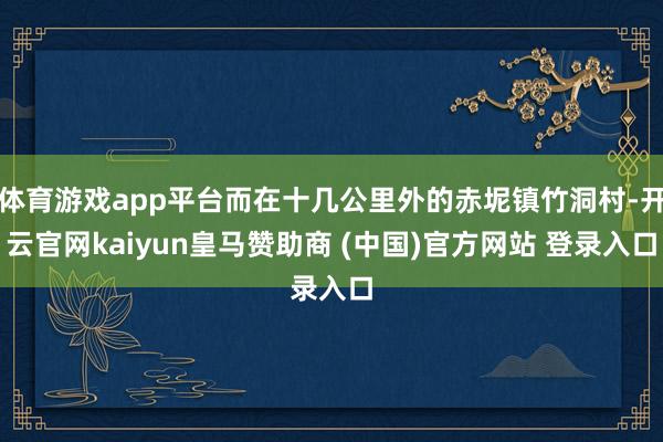 体育游戏app平台而在十几公里外的赤坭镇竹洞村-开云官网kaiyun皇马赞助商 (中国)官方网站 登录入口