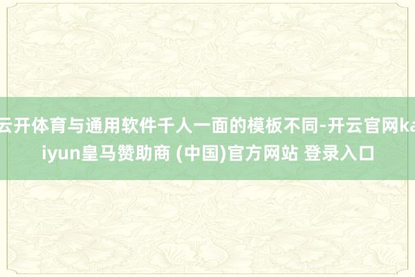 云开体育与通用软件千人一面的模板不同-开云官网kaiyun皇马赞助商 (中国)官方网站 登录入口