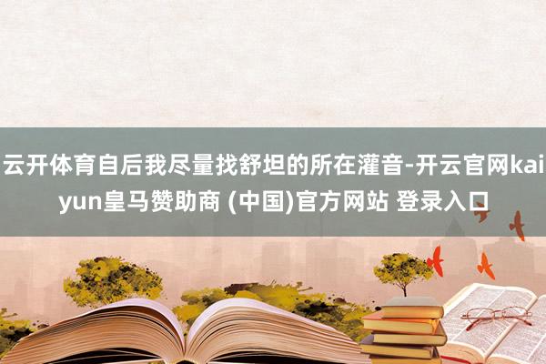 云开体育自后我尽量找舒坦的所在灌音-开云官网kaiyun皇马赞助商 (中国)官方网站 登录入口
