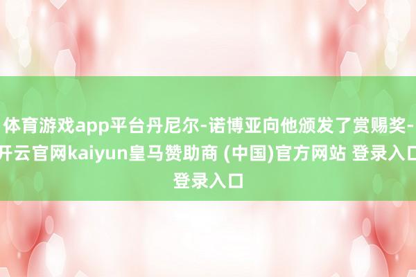 体育游戏app平台丹尼尔-诺博亚向他颁发了赏赐奖-开云官网kaiyun皇马赞助商 (中国)官方网站 登录入口