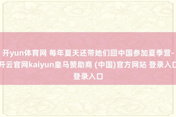 开yun体育网 每年夏天还带她们回中国参加夏季营-开云官网kaiyun皇马赞助商 (中国)官方网站 登录入口