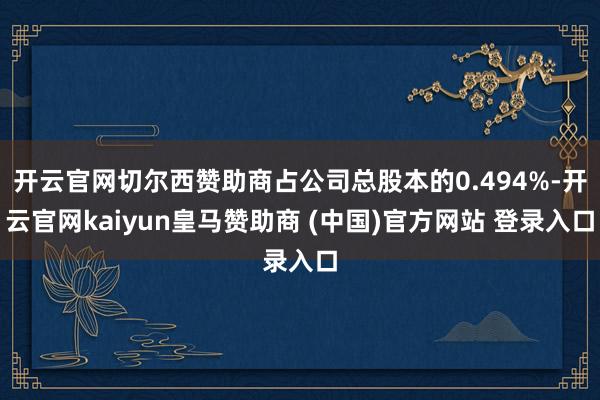 开云官网切尔西赞助商占公司总股本的0.494%-开云官网kaiyun皇马赞助商 (中国)官方网站 登录入口