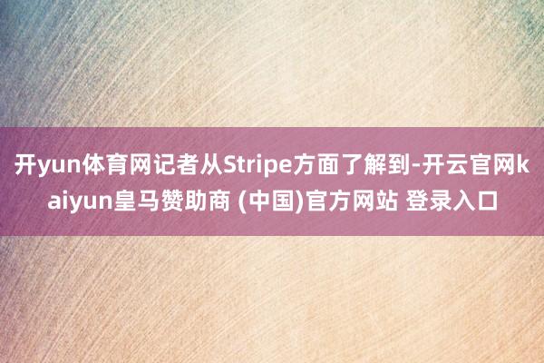 开yun体育网记者从Stripe方面了解到-开云官网kaiyun皇马赞助商 (中国)官方网站 登录入口