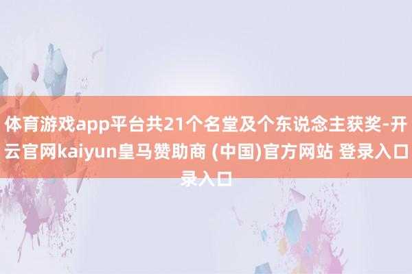 体育游戏app平台共21个名堂及个东说念主获奖-开云官网kaiyun皇马赞助商 (中国)官方网站 登录入口