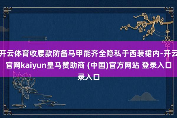 开云体育收腰款防备马甲能齐全隐私于西装裙内-开云官网kaiyun皇马赞助商 (中国)官方网站 登录入口