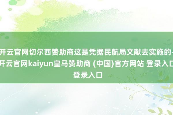 开云官网切尔西赞助商这是凭据民航局文献去实施的-开云官网kaiyun皇马赞助商 (中国)官方网站 登录入口