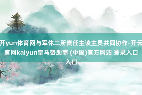 开yun体育网与军休二所责任主谈主员共同协作-开云官网kaiyun皇马赞助商 (中国)官方网站 登录入口