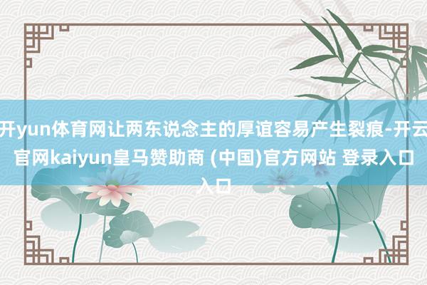 开yun体育网让两东说念主的厚谊容易产生裂痕-开云官网kaiyun皇马赞助商 (中国)官方网站 登录入口
