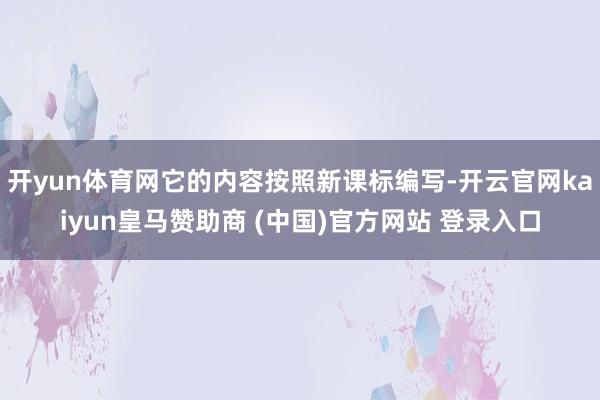 开yun体育网它的内容按照新课标编写-开云官网kaiyun皇马赞助商 (中国)官方网站 登录入口