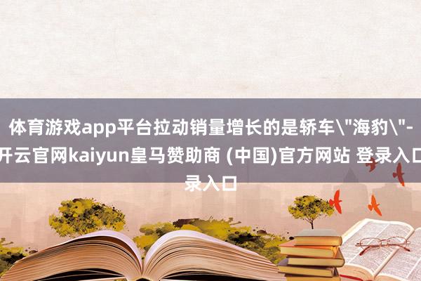 体育游戏app平台拉动销量增长的是轿车