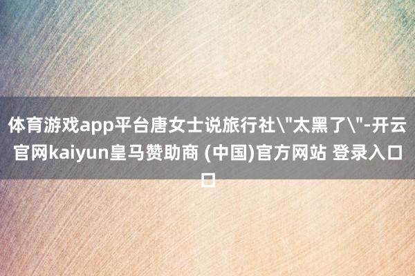 体育游戏app平台唐女士说旅行社