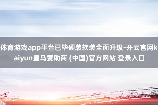 体育游戏app平台已毕硬装软装全面升级-开云官网kaiyun皇马赞助商 (中国)官方网站 登录入口