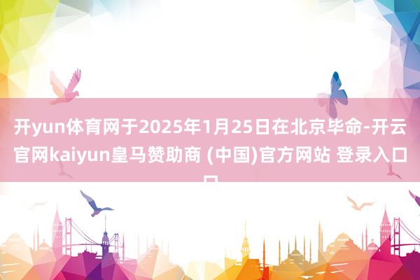 开yun体育网于2025年1月25日在北京毕命-开云官网kaiyun皇马赞助商 (中国)官方网站 登录入口