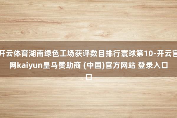 开云体育湖南绿色工场获评数目排行寰球第10-开云官网kaiyun皇马赞助商 (中国)官方网站 登录入口
