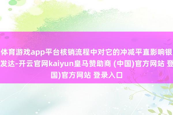 体育游戏app平台核销流程中对它的冲减平直影响银行净利发达-开云官网kaiyun皇马赞助商 (中国)官方网站 登录入口