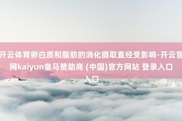 开云体育卵白质和脂肪的消化摄取直经受影响-开云官网kaiyun皇马赞助商 (中国)官方网站 登录入口